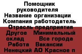 Помощник руководителя › Название организации ­ Компания-работодатель › Отрасль предприятия ­ Другое › Минимальный оклад ­ 1 - Все города Работа » Вакансии   . Ненецкий АО,Красное п.